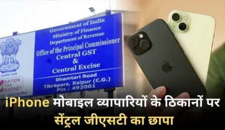 CG Big News : iPhone मोबाइल व्यापारियों के ठिकानों पर सेंट्रल जीएसटी का छापा..4 करोड़ की टैक्स चोरी का हुआ खुलासा..पढ़ें पूरी ख़बर