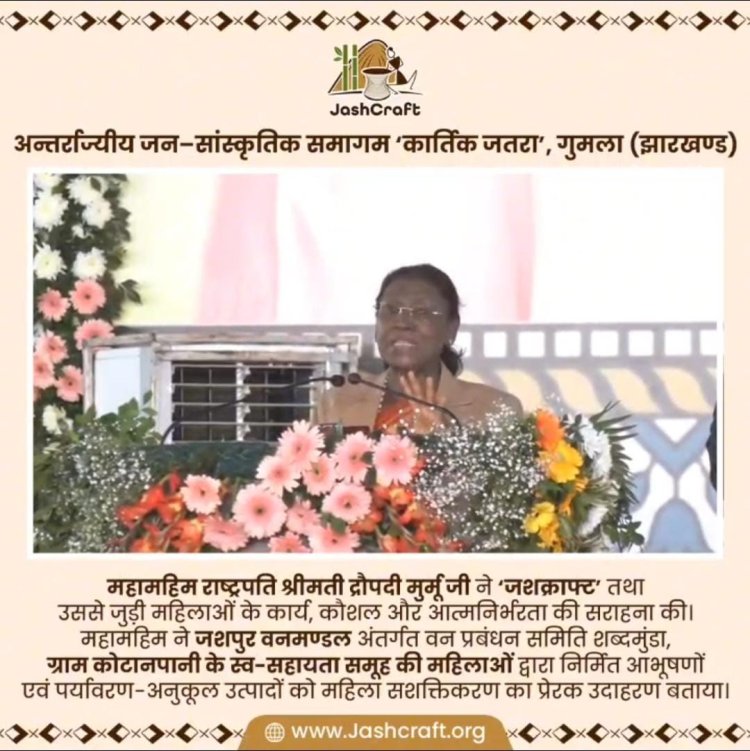 जशपुर की कला का राष्ट्रीय गौरव: राष्ट्रपति श्रीमती द्रौपदी मुर्मू ने की 'जशक्राफ्ट' हस्तशिल्प उत्पादों की सराहना
